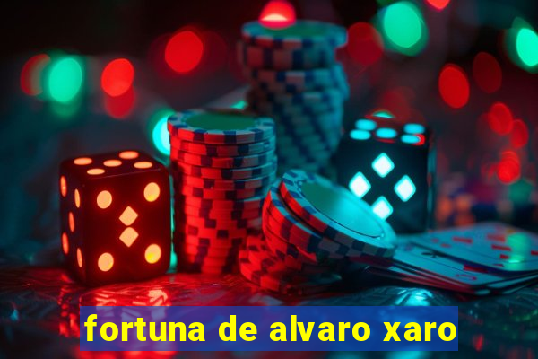 fortuna de alvaro xaro